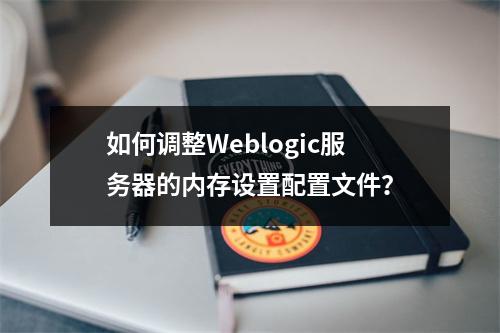 如何调整Weblogic服务器的内存设置配置文件?