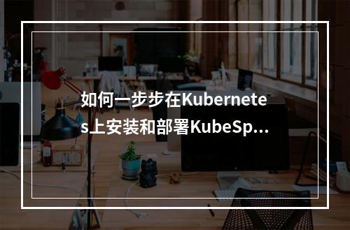 如何一步步在Kubernetes上安装和部署KubeSphere?