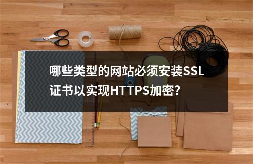 哪些类型的网站必须安装SSL证书以实现HTTPS加密?