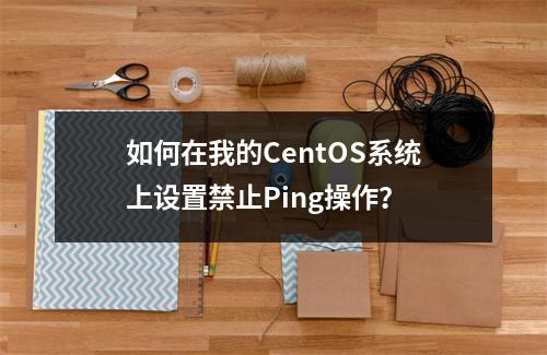 如何在我的CentOS系统上设置禁止Ping操作?