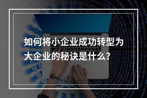 如何将小企业成功转型为大企业的秘诀是什么?