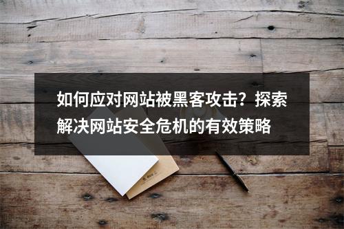 如何应对网站被黑客攻击?探索解决网站安全危机的有效策略
