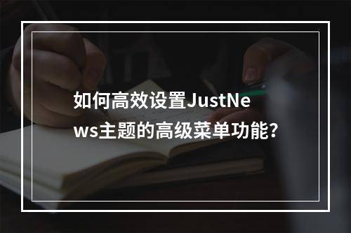 如何高效设置JustNews主题的高级菜单功能?