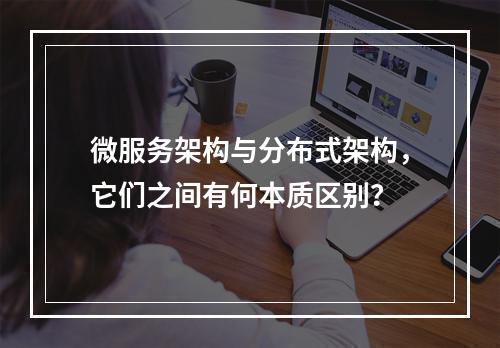 微服务架构与分布式架构,它们之间有何本质区别?