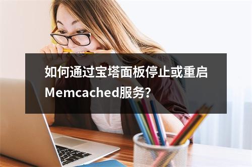 如何通过宝塔面板停止或重启Memcached服务?