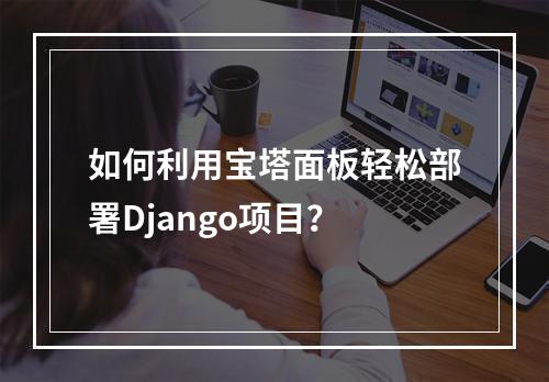 如何利用宝塔面板轻松部署Django项目?