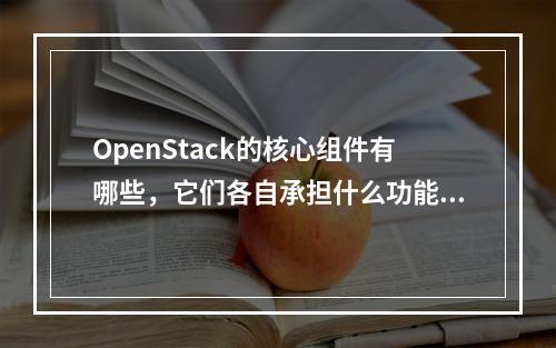 OpenStack的核心组件有哪些,它们各自承担什么功能?