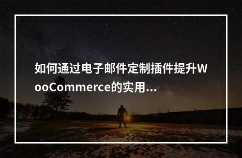 如何通过电子邮件定制插件提升WooCommerce的实用性?