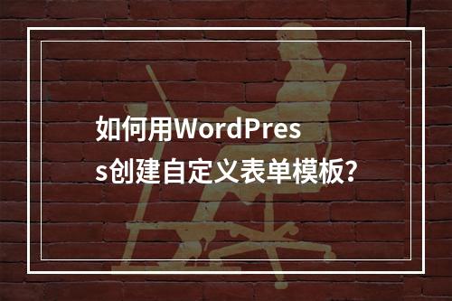 如何用WordPress创建自定义表单模板?