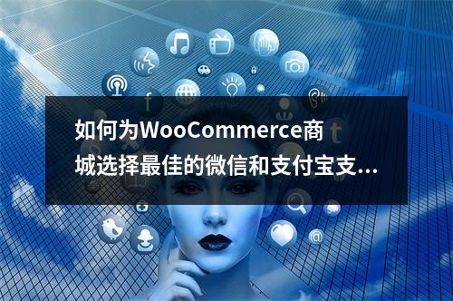 如何为WooCommerce商城选择最佳的微信和支付宝支付接口插件?