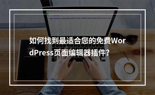 如何找到最适合您的免费WordPress页面编辑器插件?
