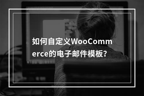 如何自定义WooCommerce的电子邮件模板?