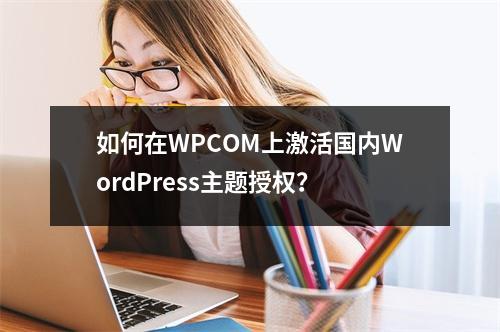 如何在WPCOM上激活国内WordPress主题授权?