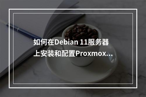 如何在Debian 11服务器上安装和配置Proxmox虚拟环境?