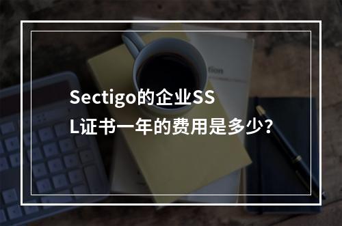 Sectigo的企业SSL证书一年的费用是多少?