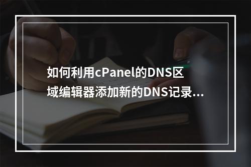 如何利用cPanel的DNS区域编辑器添加新的DNS记录?