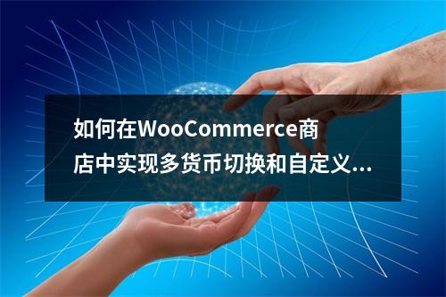 如何在WooCommerce商店中实现多货币切换和自定义设置?