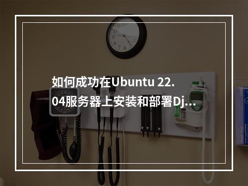 如何成功在Ubuntu 22.04服务器上安装和部署Django框架?