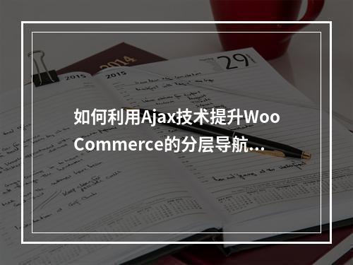 如何利用Ajax技术提升WooCommerce的分层导航体验?