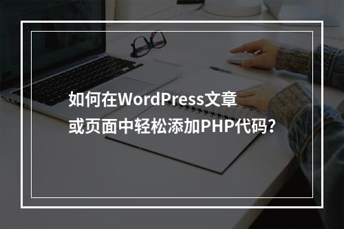 如何在WordPress文章或页面中轻松添加PHP代码?