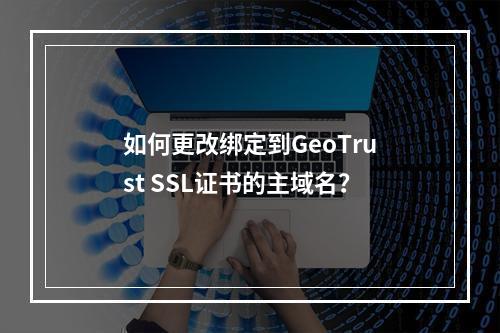 如何更改绑定到GeoTrust SSL证书的主域名?