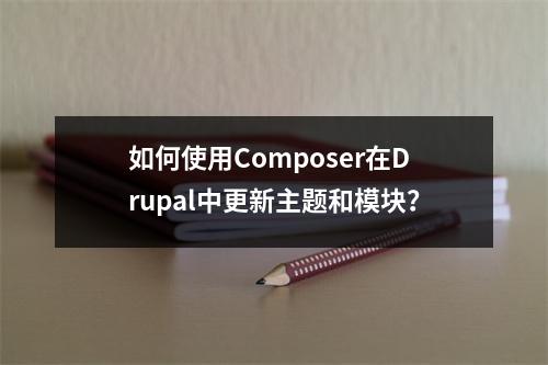 如何使用Composer在Drupal中更新主题和模块?