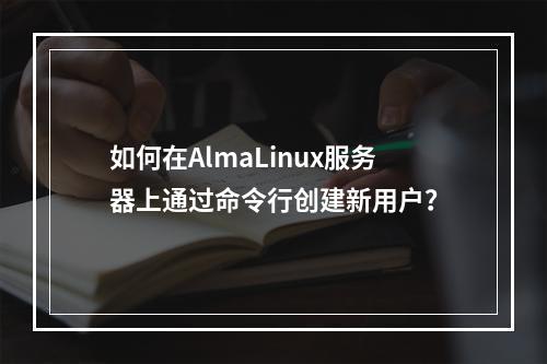 如何在AlmaLinux服务器上通过命令行创建新用户?