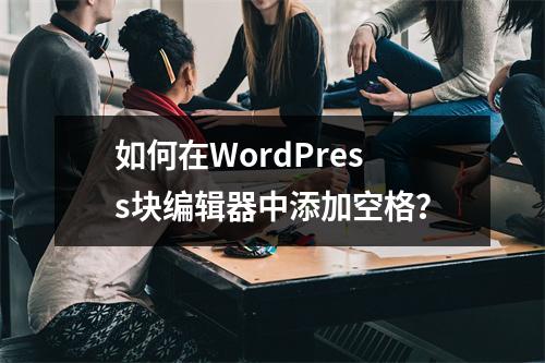 如何在WordPress块编辑器中添加空格?