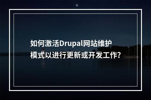 如何激活Drupal网站维护模式以进行更新或开发工作?