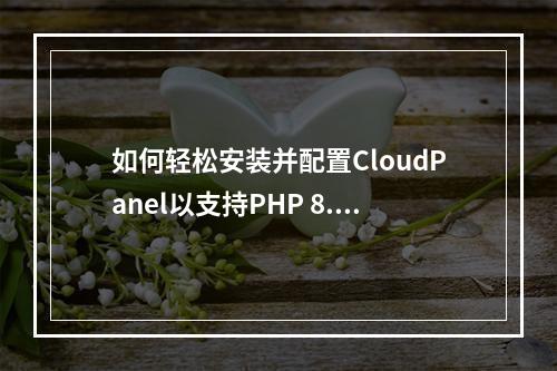 如何轻松安装并配置CloudPanel以支持PHP 8.1?