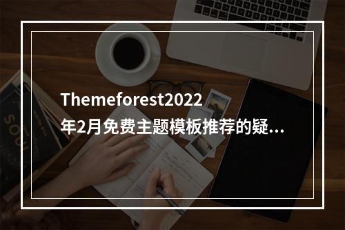 Themeforest2022年2月免费主题模板推荐的疑问句标题可以是,,2022年2月,Themeforest有哪些免费的主题模板值得一试?