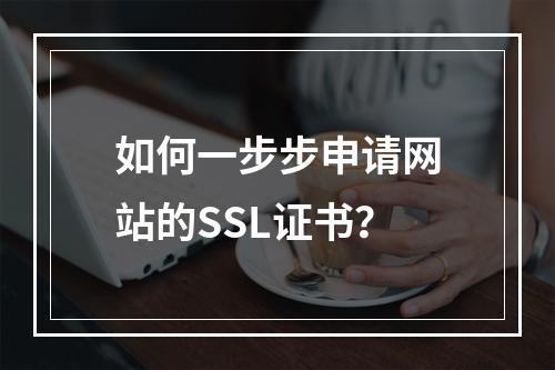 如何一步步申请网站的SSL证书?