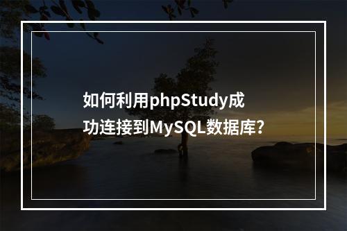 如何利用phpStudy成功连接到MySQL数据库?