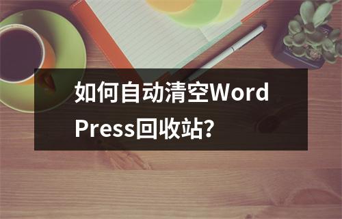 如何自动清空WordPress回收站?