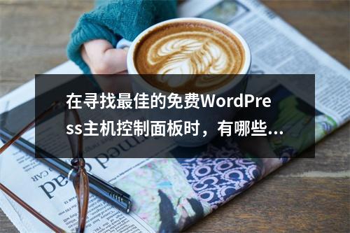 在寻找最佳的免费WordPress主机控制面板时,有哪些关键因素需要考虑?
