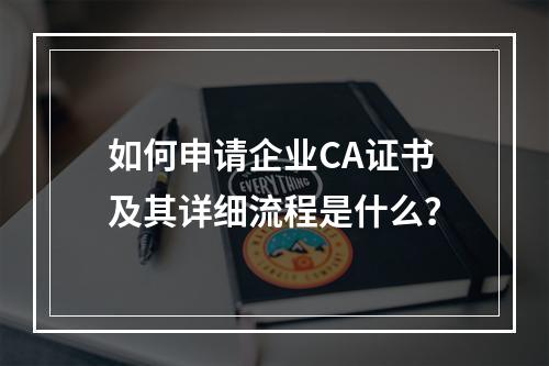 如何申请企业CA证书及其详细流程是什么?