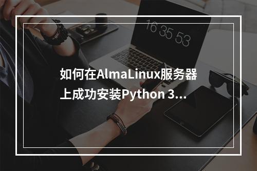 如何在AlmaLinux服务器上成功安装Python 3.10?