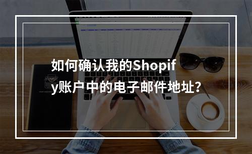 如何确认我的Shopify账户中的电子邮件地址?