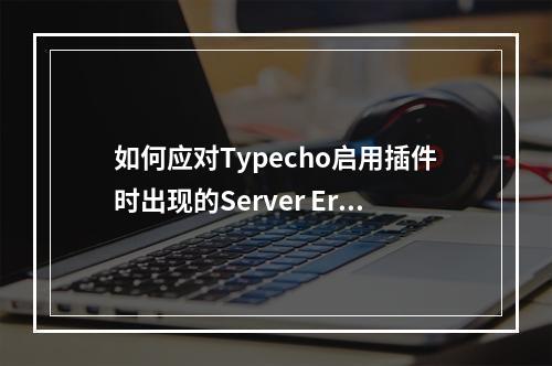 如何应对Typecho启用插件时出现的Server Error问题?