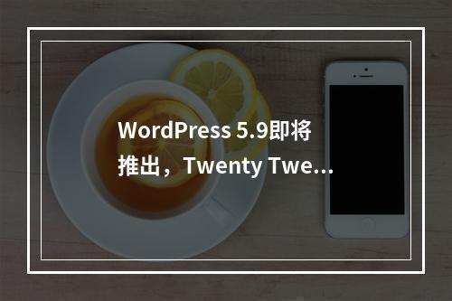WordPress 5.9即将推出,Twenty Twenty Two主题有哪些新特性?