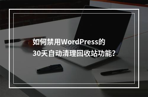 如何禁用WordPress的30天自动清理回收站功能?