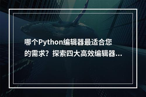 哪个Python编辑器最适合您的需求?探索四大高效编辑器的优劣