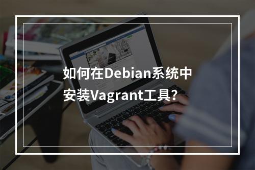 如何在Debian系统中安装Vagrant工具?