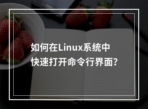 如何在Linux系统中快速打开命令行界面?