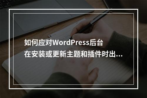 如何应对WordPress后台在安装或更新主题和插件时出现的失败问题?