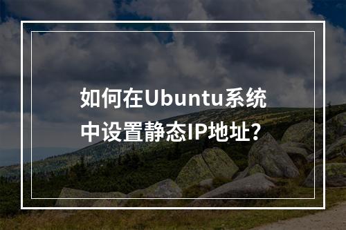 如何在Ubuntu系统中设置静态IP地址?