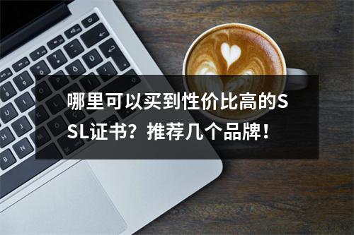 哪里可以买到性价比高的SSL证书?推荐几个品牌!