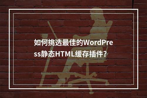 如何挑选最佳的WordPress静态HTML缓存插件?