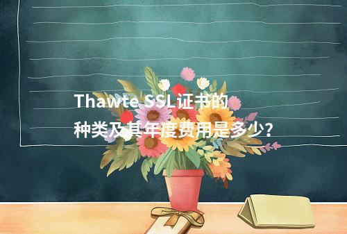 Thawte SSL证书的种类及其年度费用是多少?