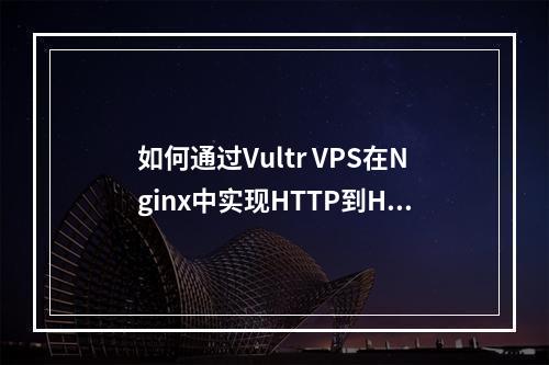 如何通过Vultr VPS在Nginx中实现HTTP到HTTPS的重定向?